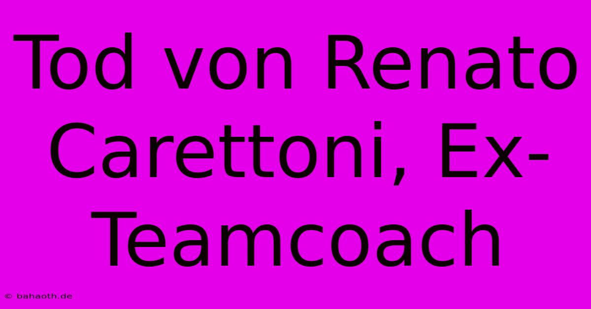 Tod Von Renato Carettoni, Ex-Teamcoach