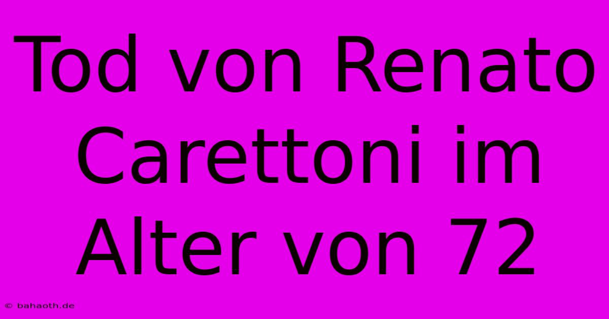 Tod Von Renato Carettoni Im Alter Von 72