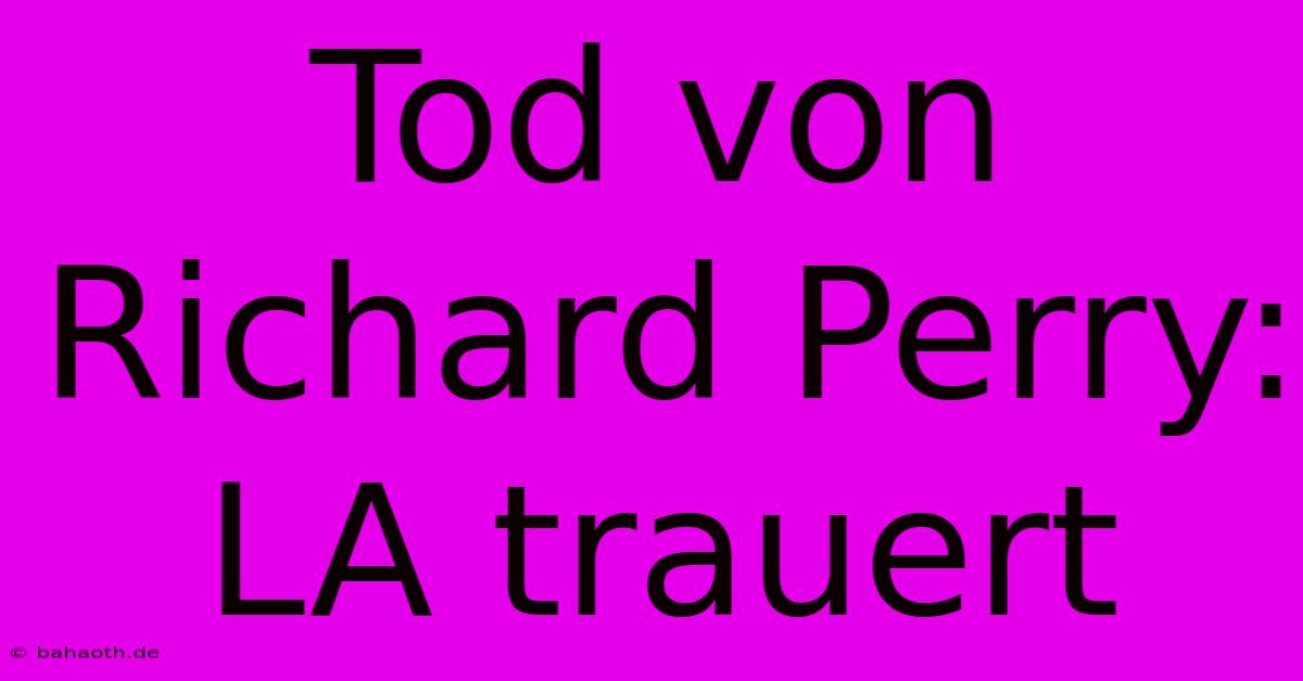 Tod Von Richard Perry: LA Trauert