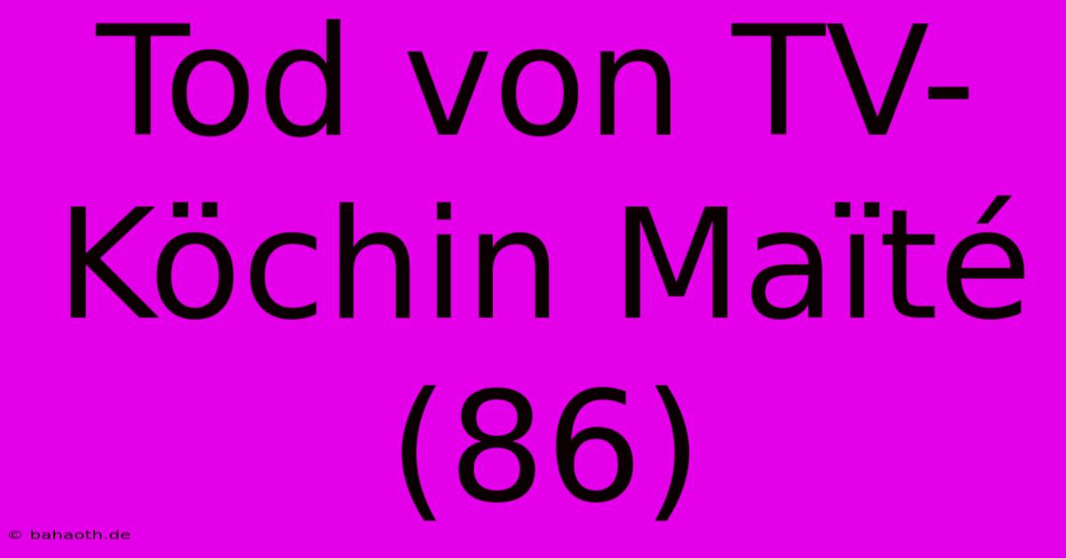 Tod Von TV-Köchin Maïté (86)