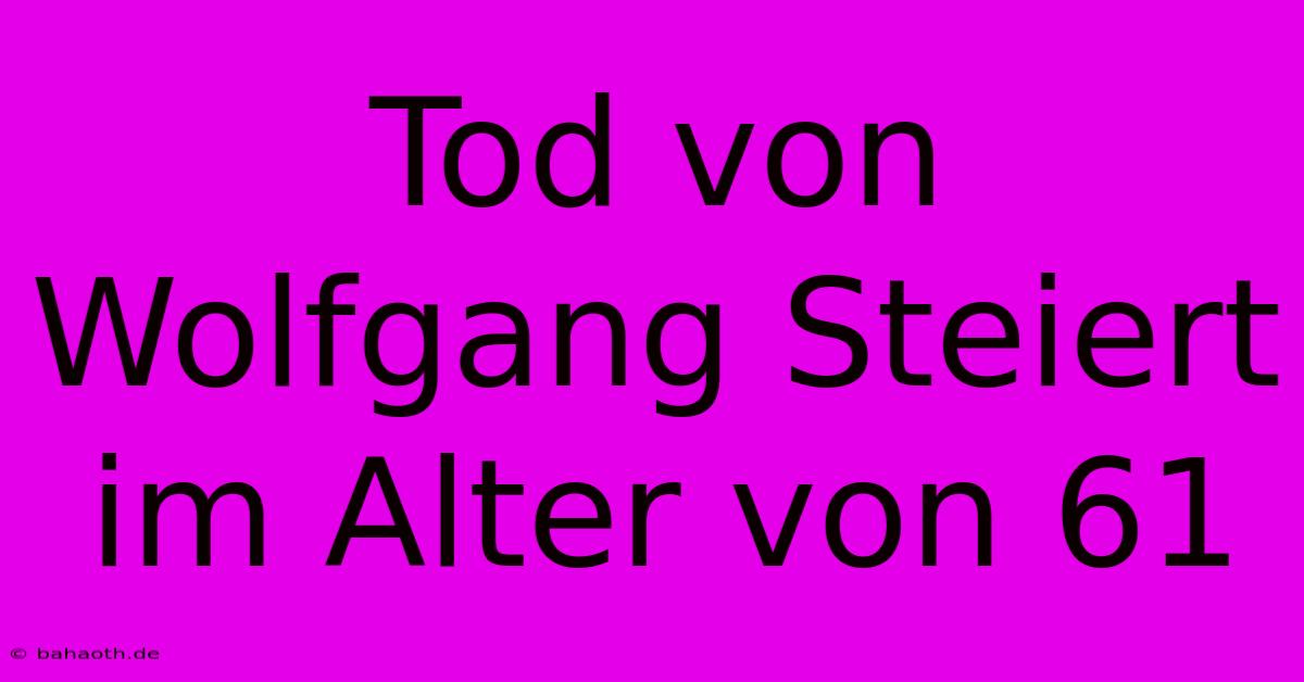 Tod Von Wolfgang Steiert Im Alter Von 61