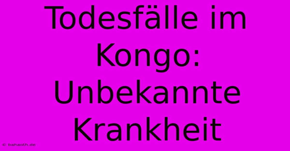 Todesfälle Im Kongo: Unbekannte Krankheit