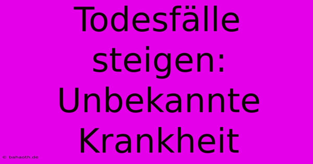 Todesfälle Steigen: Unbekannte Krankheit