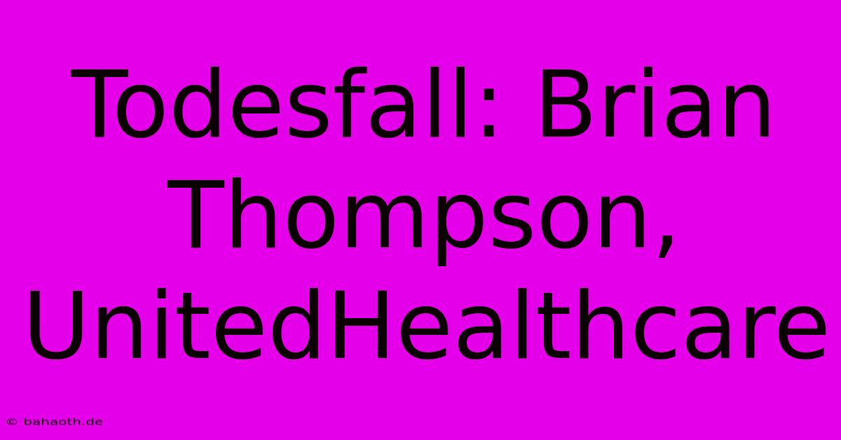 Todesfall: Brian Thompson, UnitedHealthcare