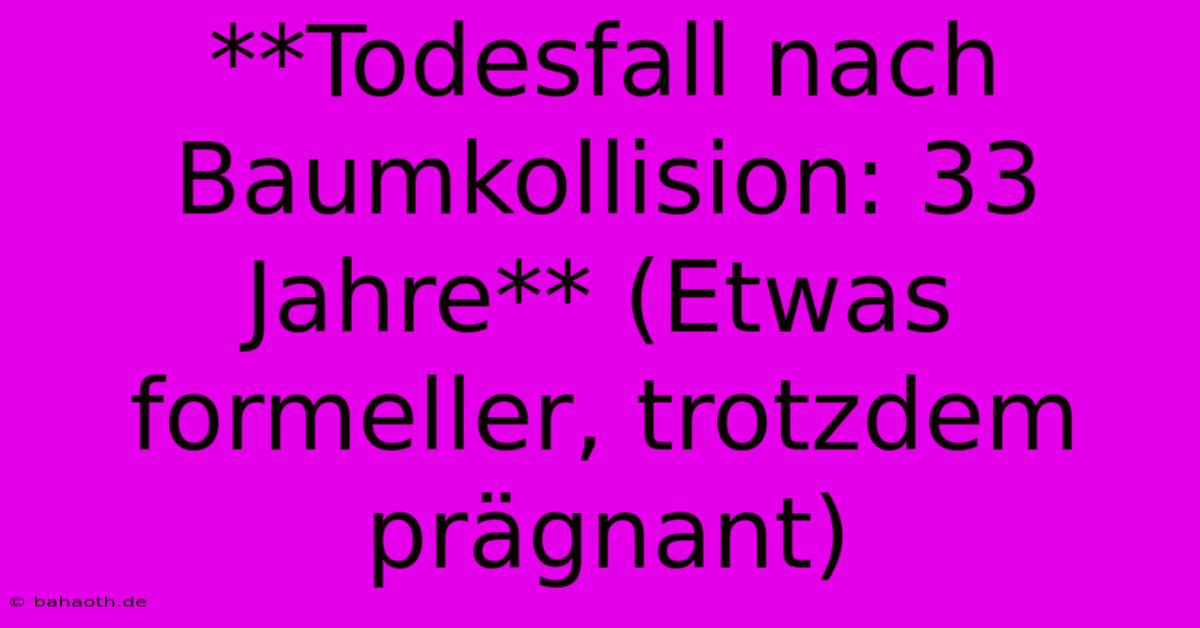 **Todesfall Nach Baumkollision: 33 Jahre** (Etwas Formeller, Trotzdem Prägnant)