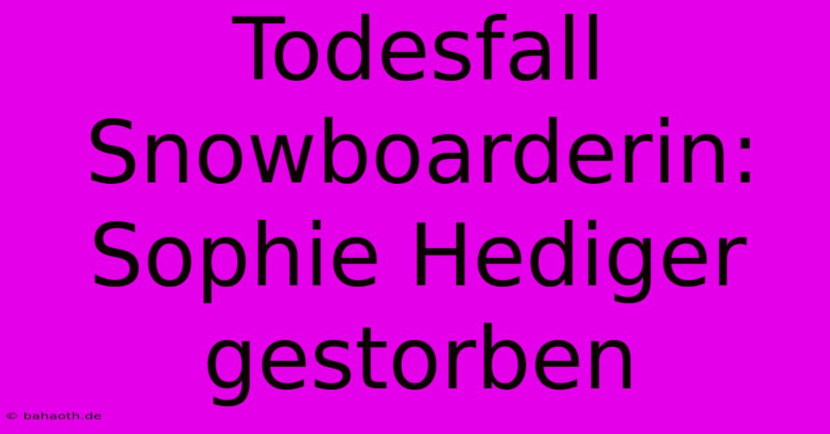 Todesfall Snowboarderin: Sophie Hediger Gestorben