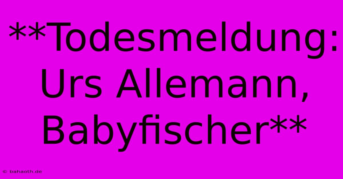 **Todesmeldung: Urs Allemann, Babyfischer**