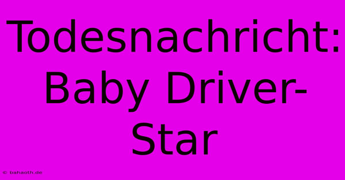 Todesnachricht: Baby Driver-Star