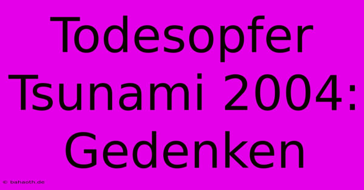 Todesopfer Tsunami 2004:  Gedenken