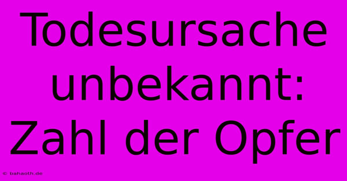 Todesursache Unbekannt: Zahl Der Opfer