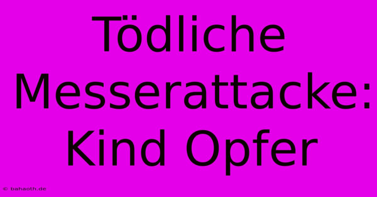 Tödliche Messerattacke: Kind Opfer