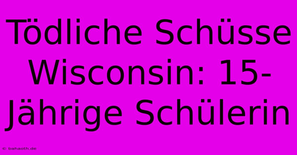 Tödliche Schüsse Wisconsin: 15-Jährige Schülerin