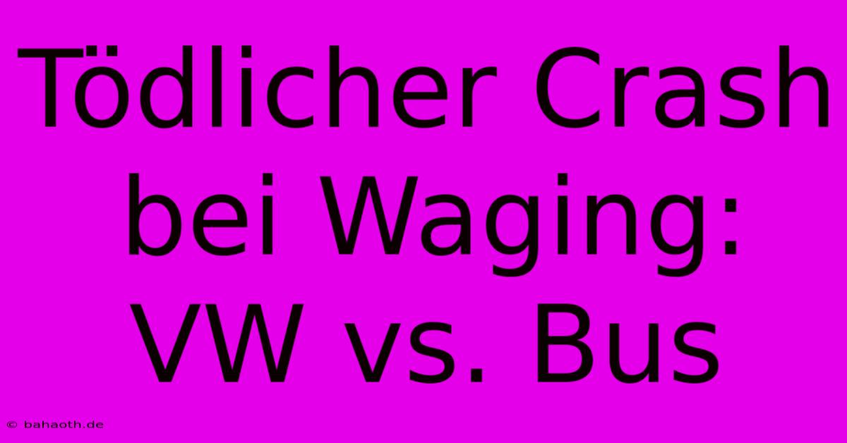 Tödlicher Crash Bei Waging: VW Vs. Bus