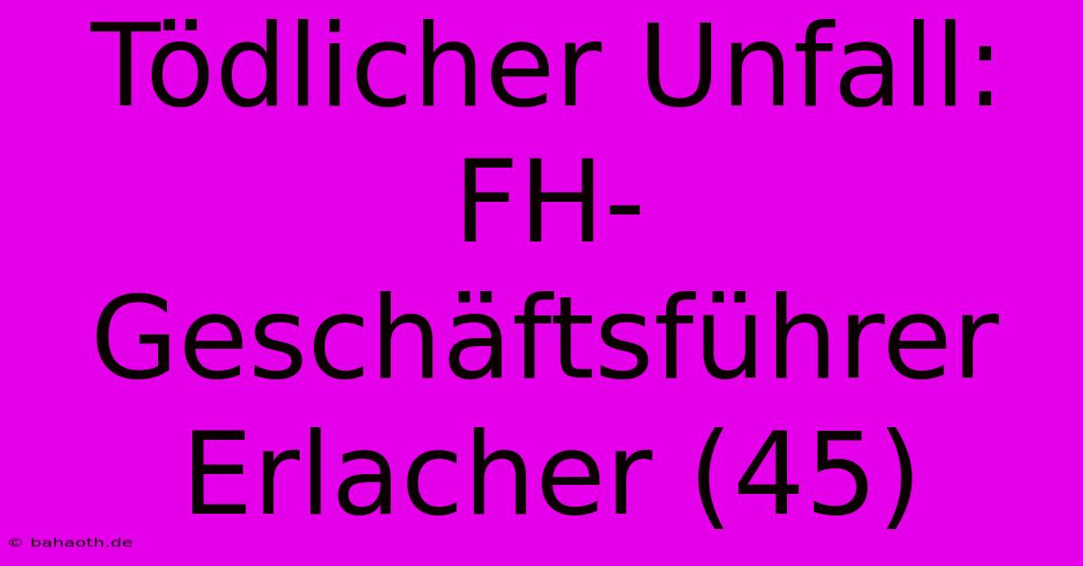 Tödlicher Unfall: FH-Geschäftsführer Erlacher (45)