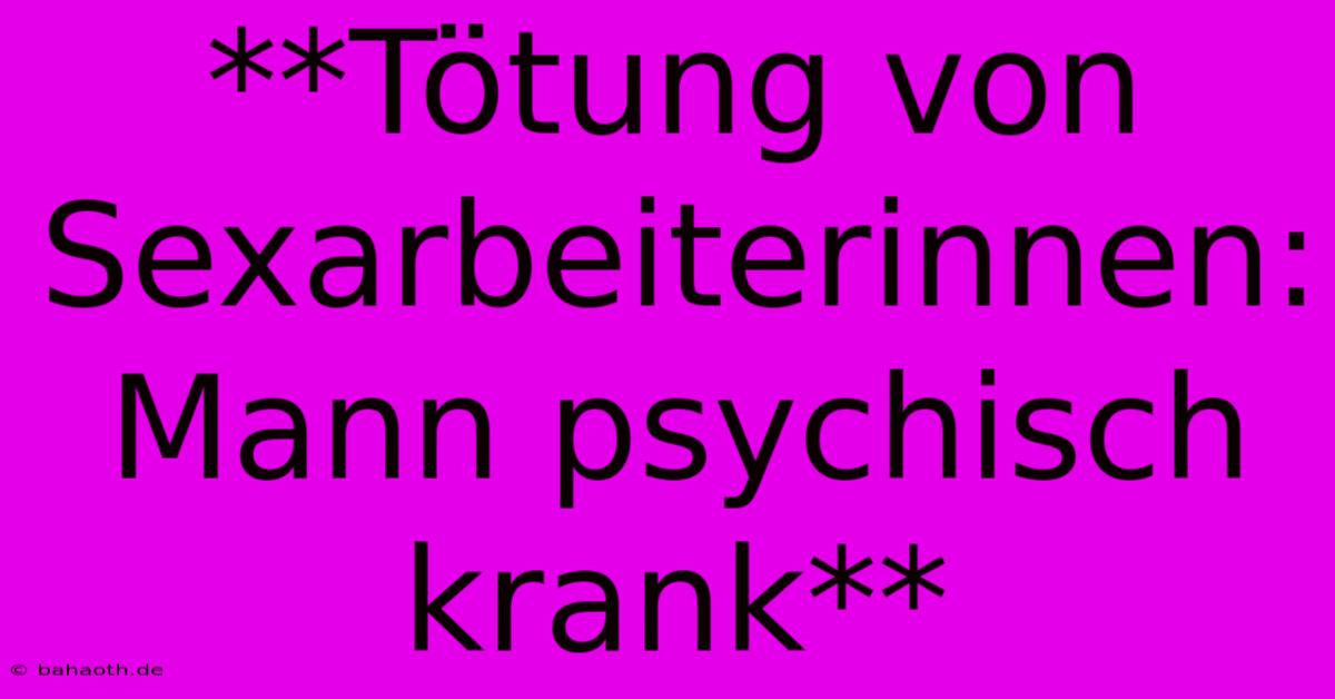 **Tötung Von Sexarbeiterinnen: Mann Psychisch Krank**