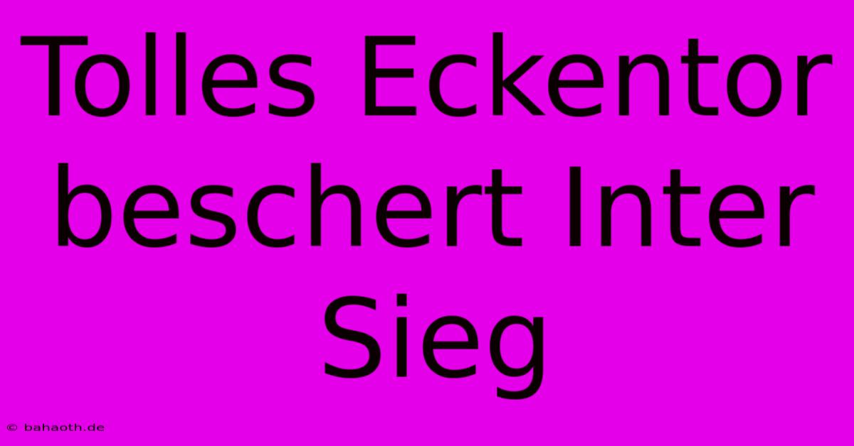 Tolles Eckentor Beschert Inter Sieg