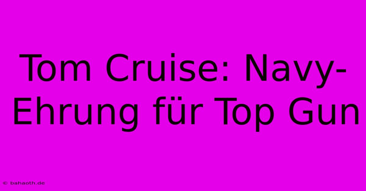 Tom Cruise: Navy-Ehrung Für Top Gun