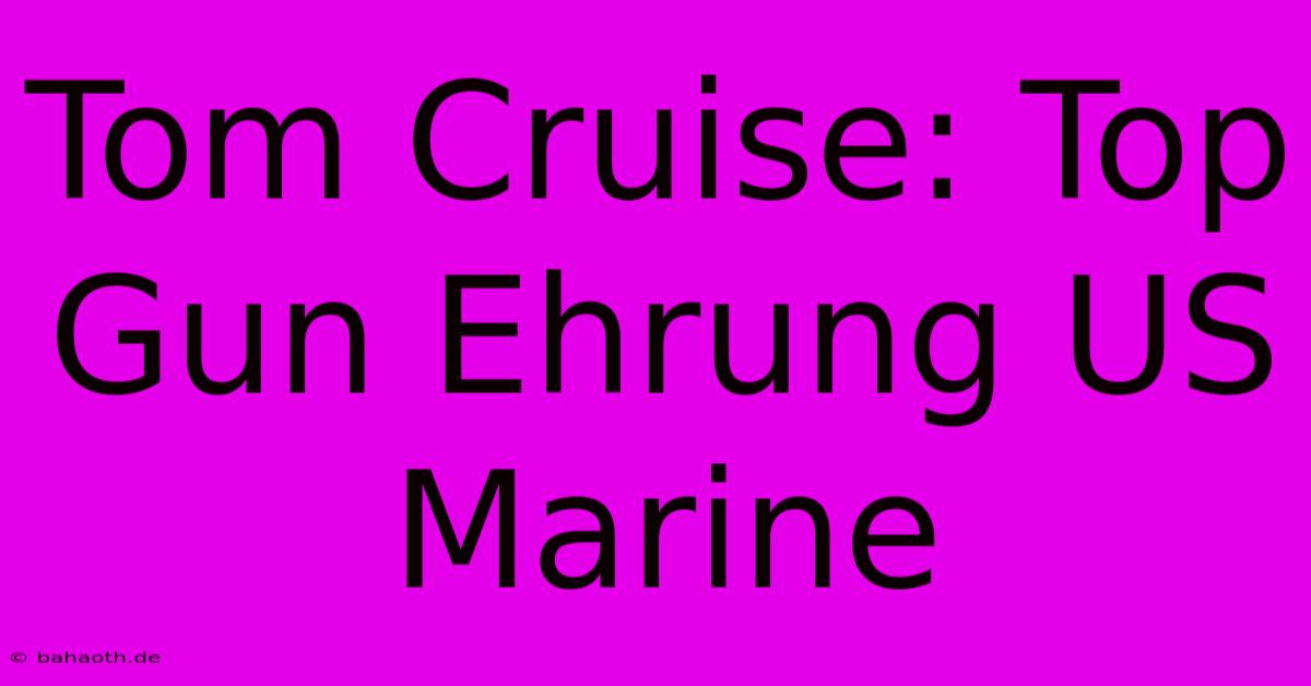 Tom Cruise: Top Gun Ehrung US Marine