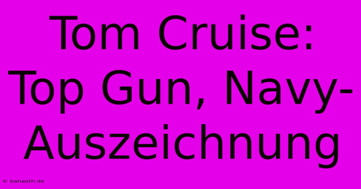 Tom Cruise: Top Gun, Navy-Auszeichnung