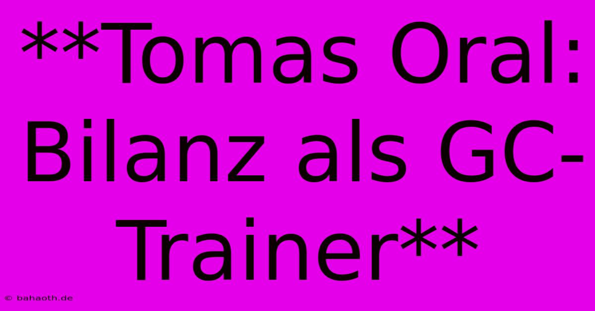 **Tomas Oral: Bilanz Als GC-Trainer**