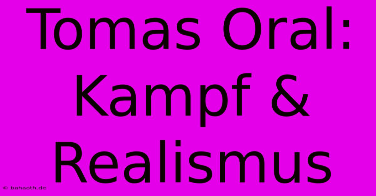 Tomas Oral: Kampf & Realismus