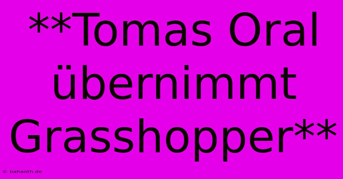 **Tomas Oral Übernimmt Grasshopper**