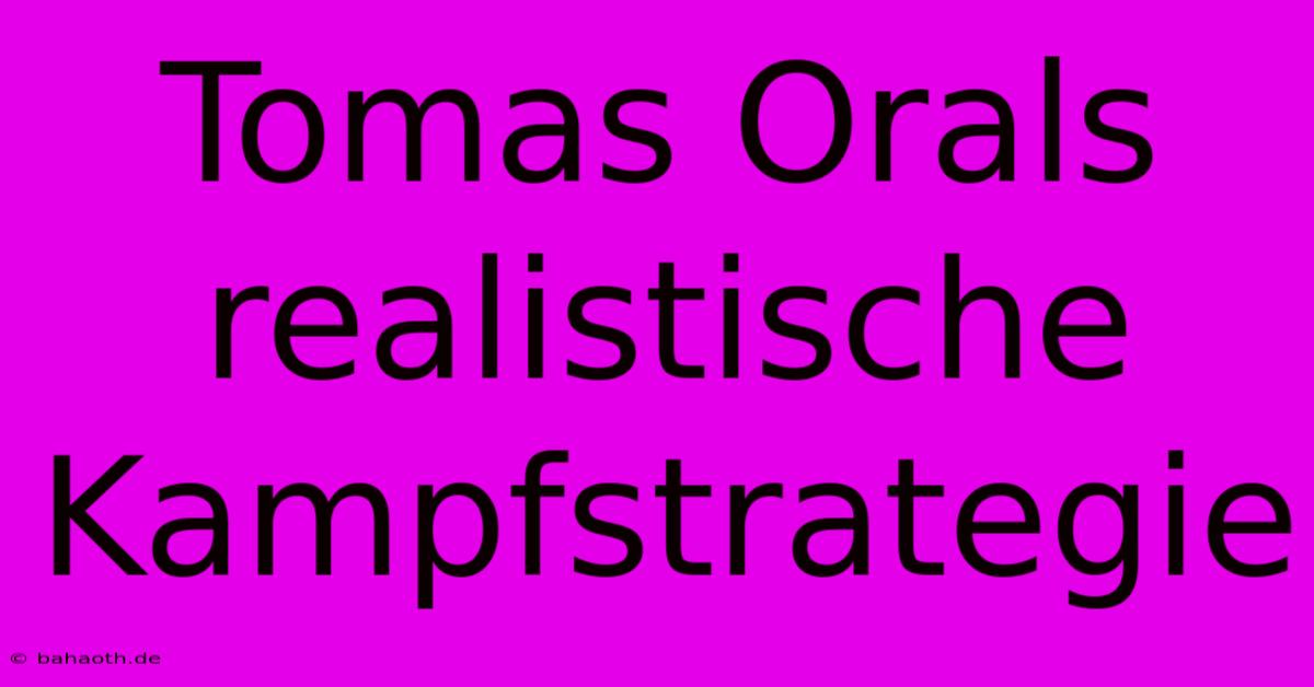 Tomas Orals Realistische Kampfstrategie