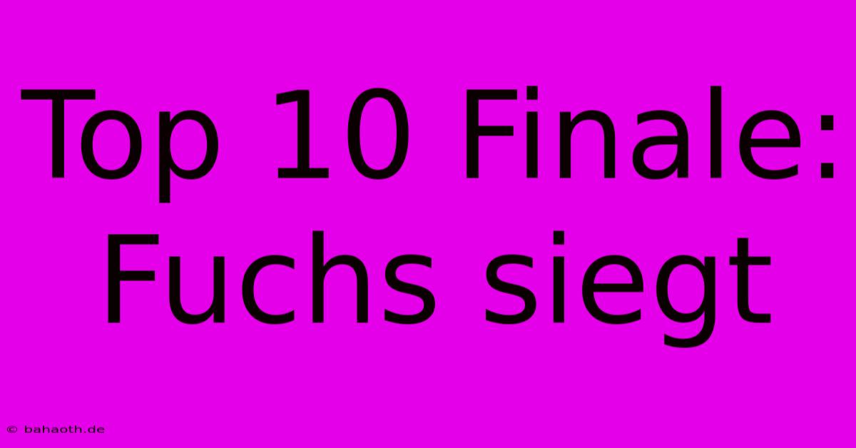 Top 10 Finale: Fuchs Siegt