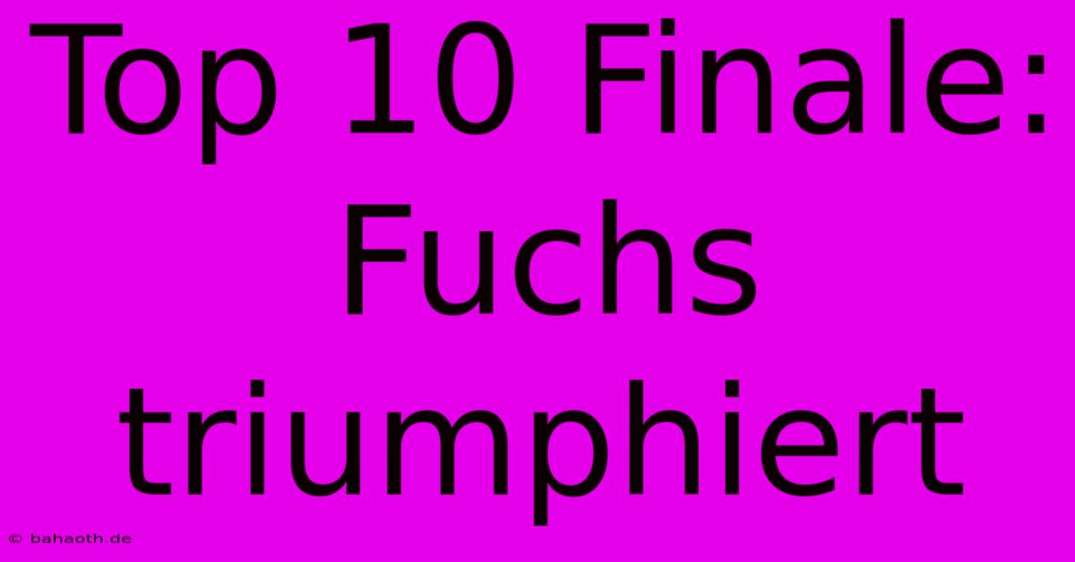 Top 10 Finale: Fuchs Triumphiert