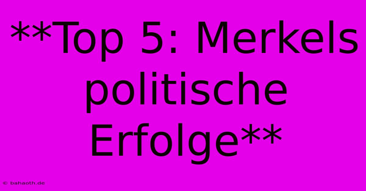 **Top 5: Merkels Politische Erfolge**