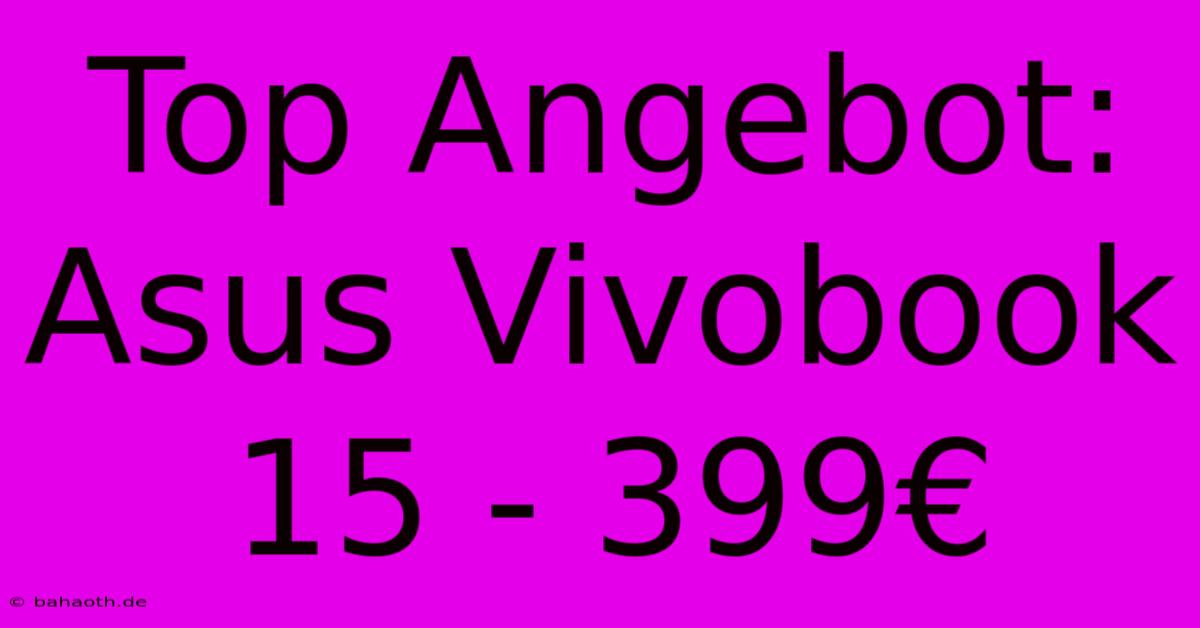 Top Angebot: Asus Vivobook 15 - 399€