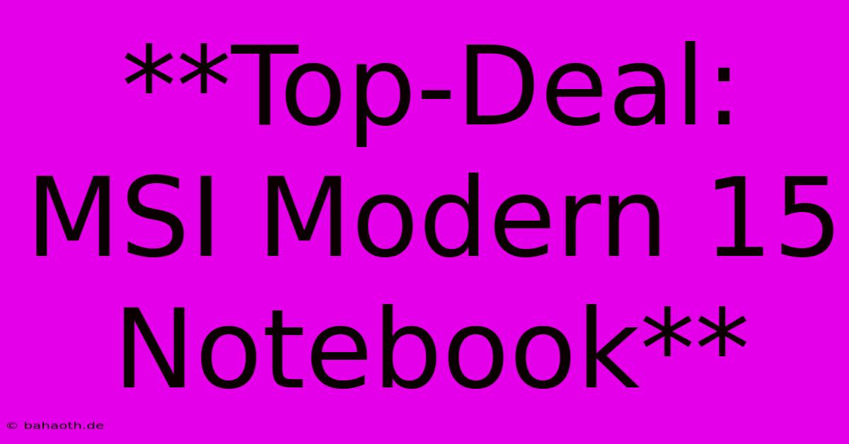 **Top-Deal: MSI Modern 15 Notebook**