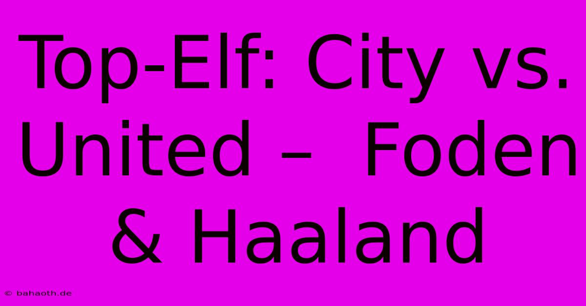 Top-Elf: City Vs. United –  Foden & Haaland