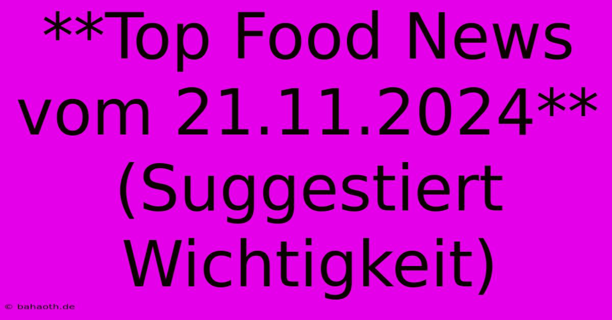 **Top Food News Vom 21.11.2024** (Suggestiert Wichtigkeit)