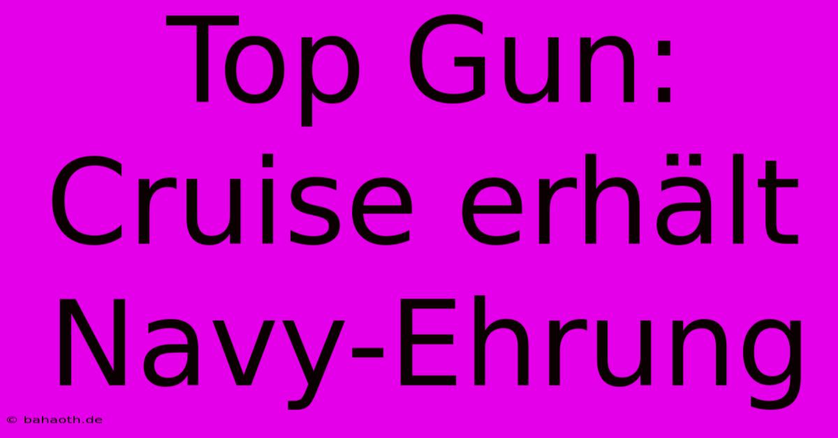 Top Gun: Cruise Erhält Navy-Ehrung