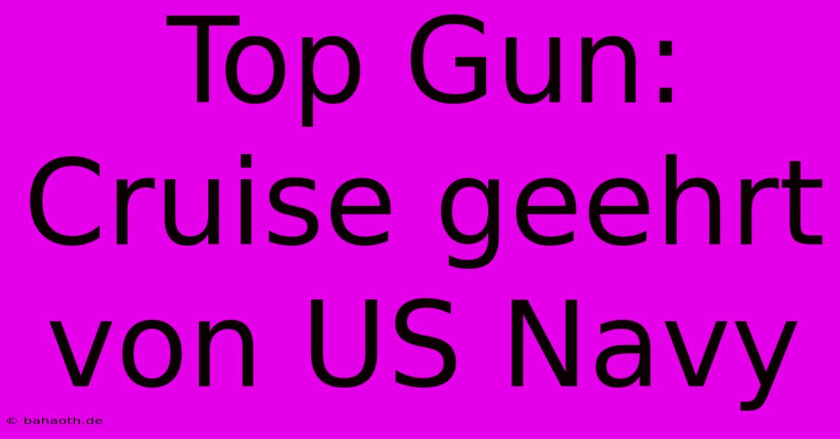 Top Gun: Cruise Geehrt Von US Navy