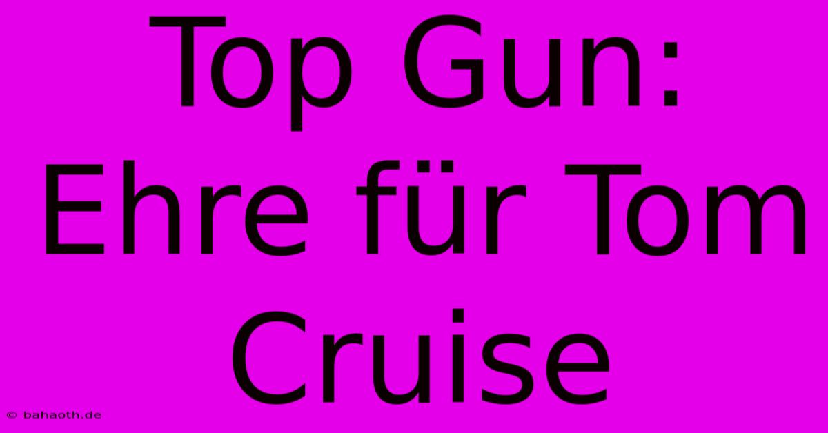 Top Gun: Ehre Für Tom Cruise