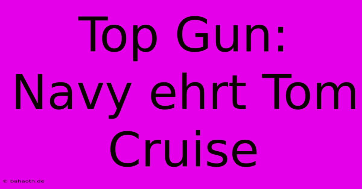 Top Gun: Navy Ehrt Tom Cruise