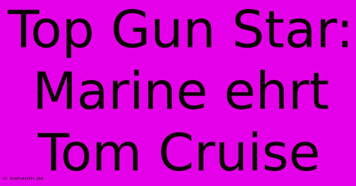 Top Gun Star: Marine Ehrt Tom Cruise