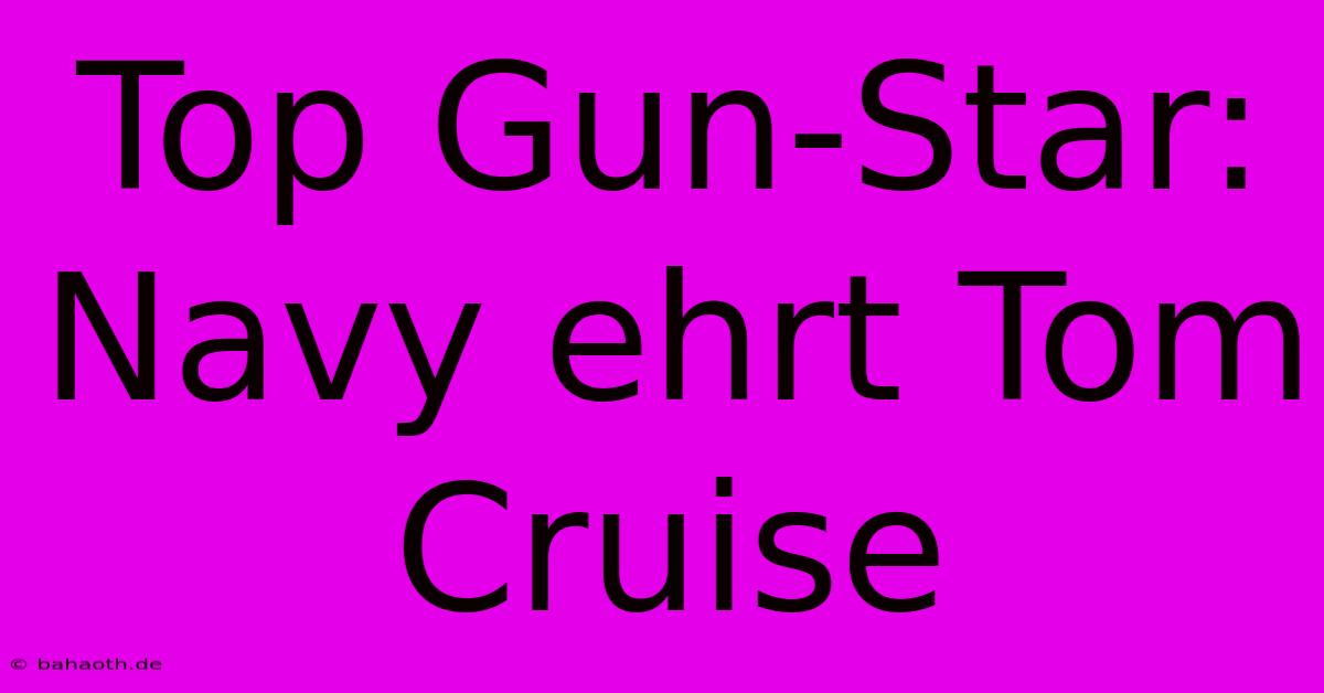 Top Gun-Star: Navy Ehrt Tom Cruise