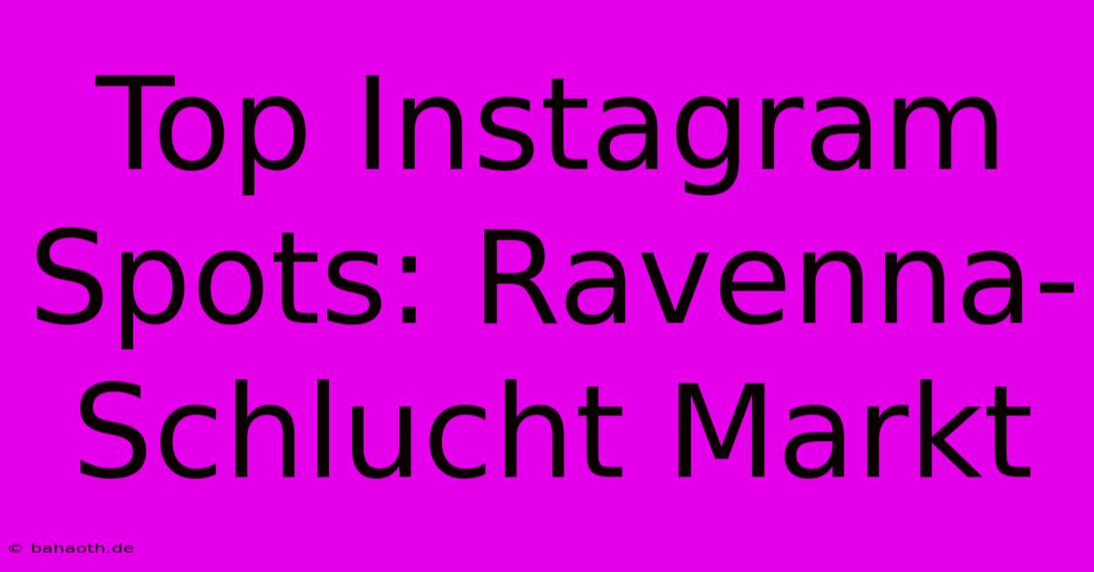 Top Instagram Spots: Ravenna-Schlucht Markt