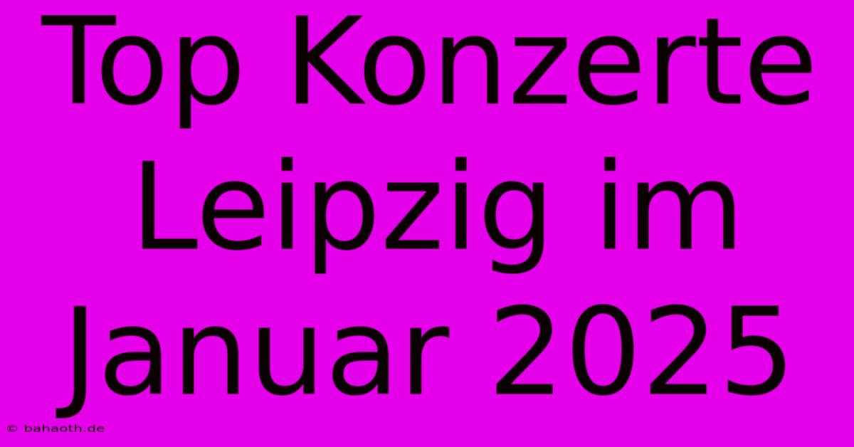 Top Konzerte Leipzig Im Januar 2025