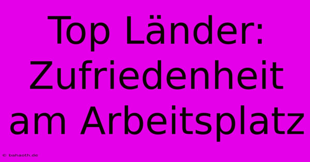 Top Länder: Zufriedenheit Am Arbeitsplatz