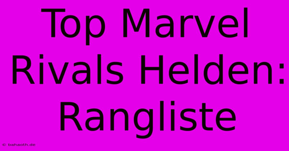 Top Marvel Rivals Helden: Rangliste