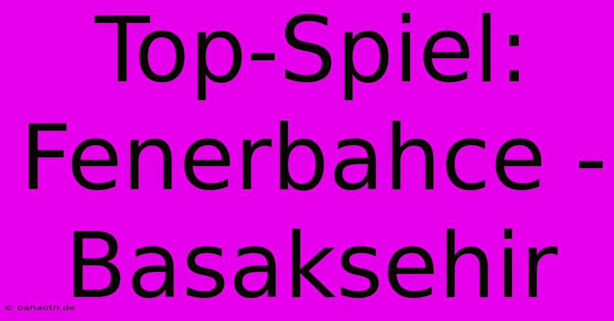 Top-Spiel: Fenerbahce - Basaksehir