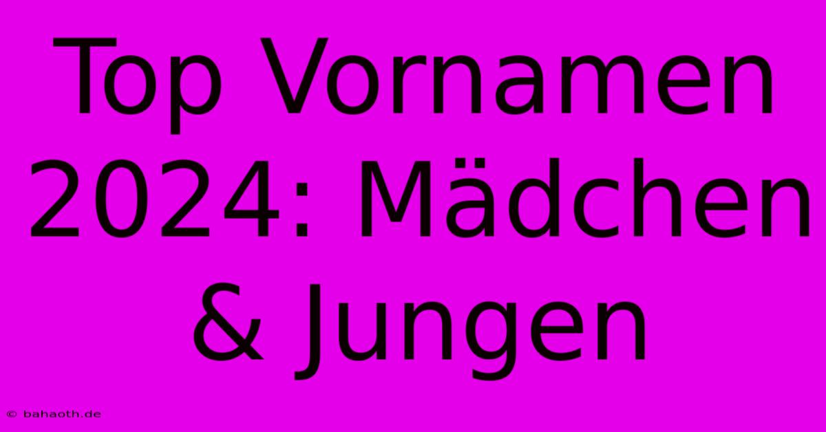 Top Vornamen 2024: Mädchen & Jungen