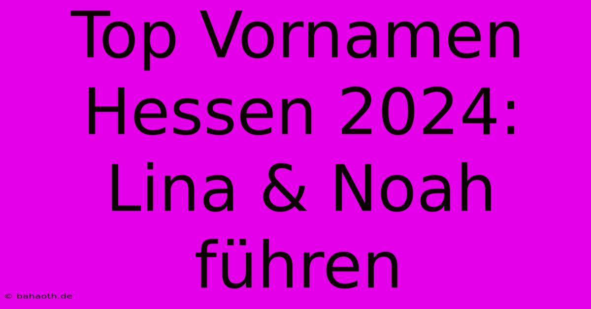 Top Vornamen Hessen 2024: Lina & Noah Führen