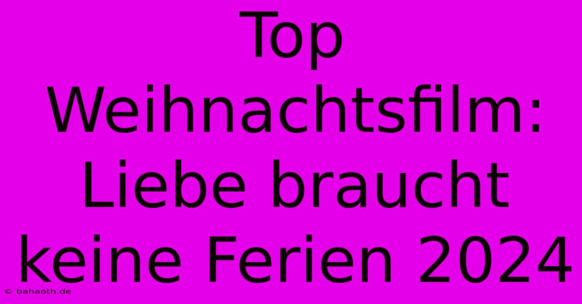 Top Weihnachtsfilm: Liebe Braucht Keine Ferien 2024