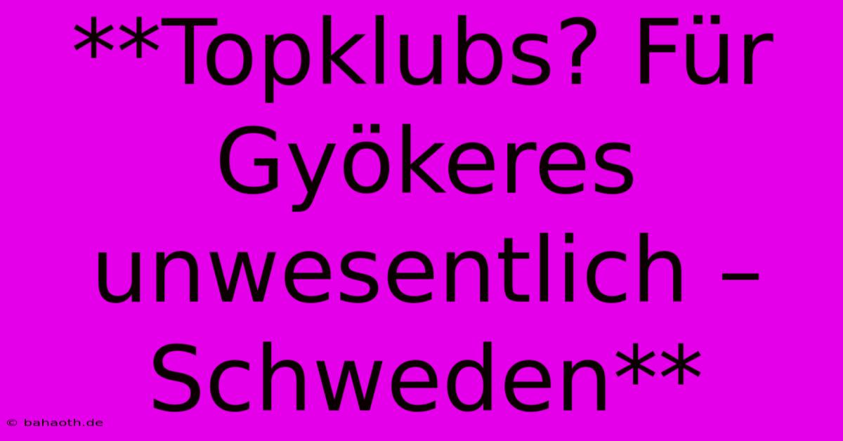 **Topklubs? Für Gyökeres Unwesentlich – Schweden**