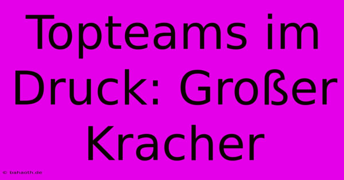 Topteams Im Druck: Großer Kracher